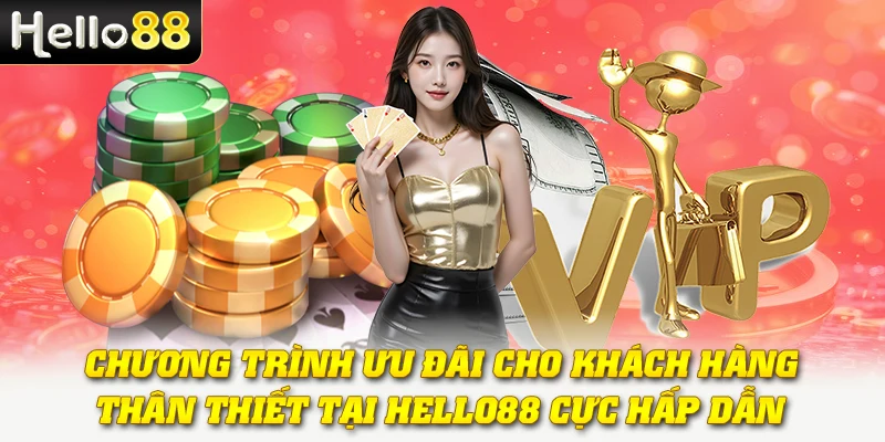 Sự Kiện VIP/Thành Viên Thân Thiết Hello88 - Nhận Quà Cực Hấp Dẫn 2 Chương trình ưu đãi cho khách hàng thân thiết tại Hello88 cực hấp dẫn