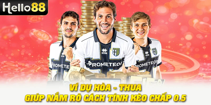Kèo Nửa Trái - Hiểu Đúng, Chọn Chuẩn, Thắng Lớn Dễ Dàng 3 Ví dụ hòa - thua giúp nắm rõ cách tính kèo chấp 0.5